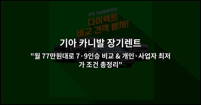 기아 카니발 장기렌트 “월 77만원대로 7·9인승 비교 & 개인·사업자 최저가 조건 총정리”