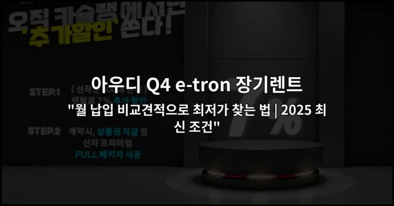 아우디 Q4 e-tron 장기렌트 “월 납입 비교견적으로 최저가 찾는 법 | 2025 최신 조건”