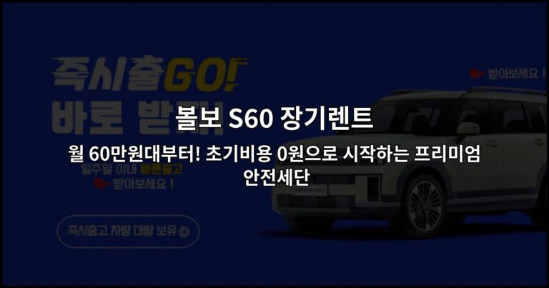 볼보 S60 장기렌트 월 60만원대부터! 초기비용 0원으로 시작하는 프리미엄 안전세단