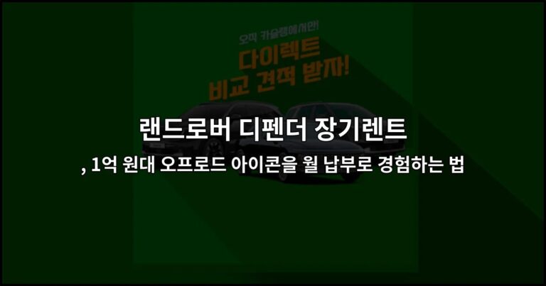 랜드로버 디펜더 장기렌트, 1억 원대 오프로드 아이콘을 월 납부로 경험하는 법