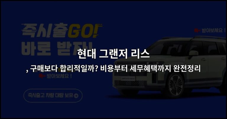 현대 그랜저 리스, 구매보다 합리적일까? 비용부터 세무혜택까지 완전정리
