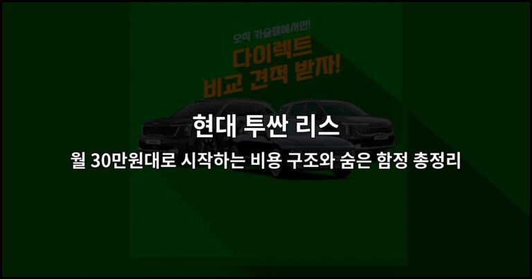 현대 투싼 리스 월 30만원대로 시작하는 비용 구조와 숨은 함정 총정리