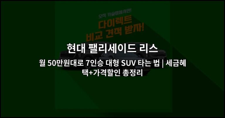 현대 팰리세이드 리스 월 50만원대로 7인승 대형 SUV 타는 법 | 세금혜택+가격할인 총정리