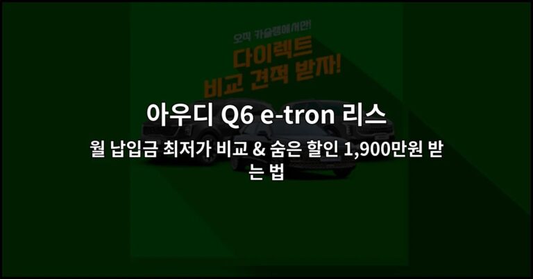 아우디 Q6 e-tron 리스 월 납입금 최저가 비교 & 숨은 할인 1,900만원 받는 법