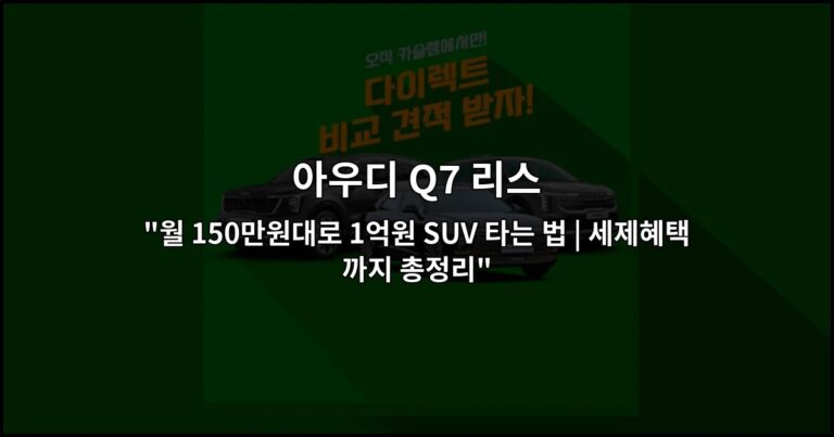 아우디 Q7 리스 “월 150만원대로 1억원 SUV 타는 법 | 세제혜택까지 총정리”