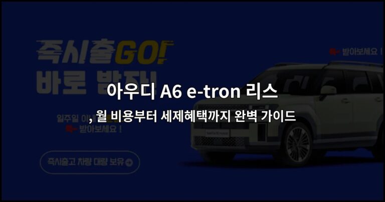 아우디 A6 e-tron 리스 , 월 비용부터 세제혜택까지 완벽 가이드