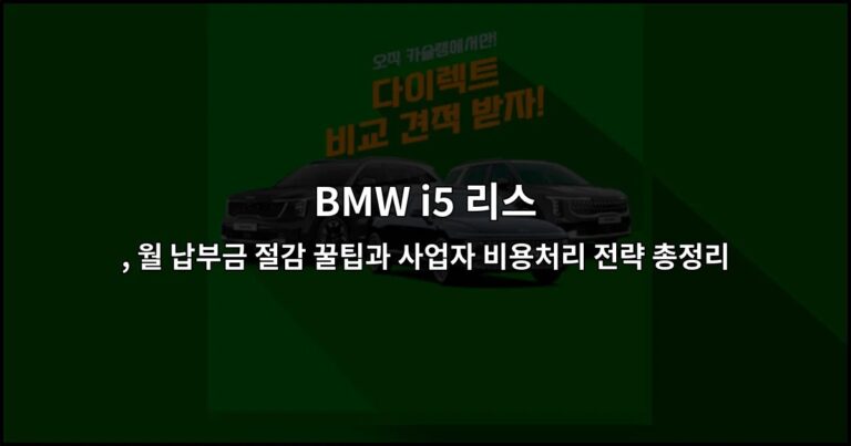 BMW i5 리스 , 월 납부금 절감 꿀팁과 사업자 비용처리 전략 총정리