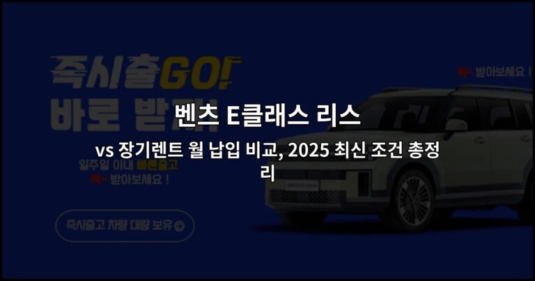 벤츠 E클래스 리스 vs 장기렌트 월 납입 비교, 2025 최신 조건 총정리
