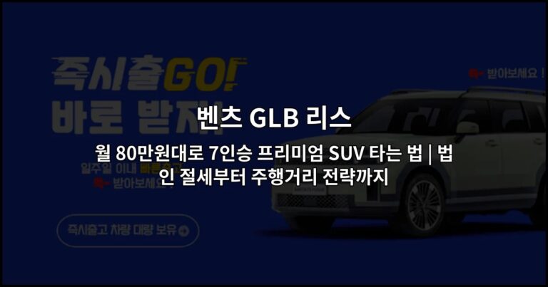 벤츠 GLB 리스 월 80만원대로 7인승 프리미엄 SUV 타는 법 | 법인 절세부터 주행거리 전략까지