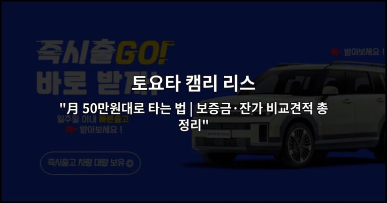 토요타 캠리 리스 “月 50만원대로 타는 법 | 보증금·잔가 비교견적 총정리”